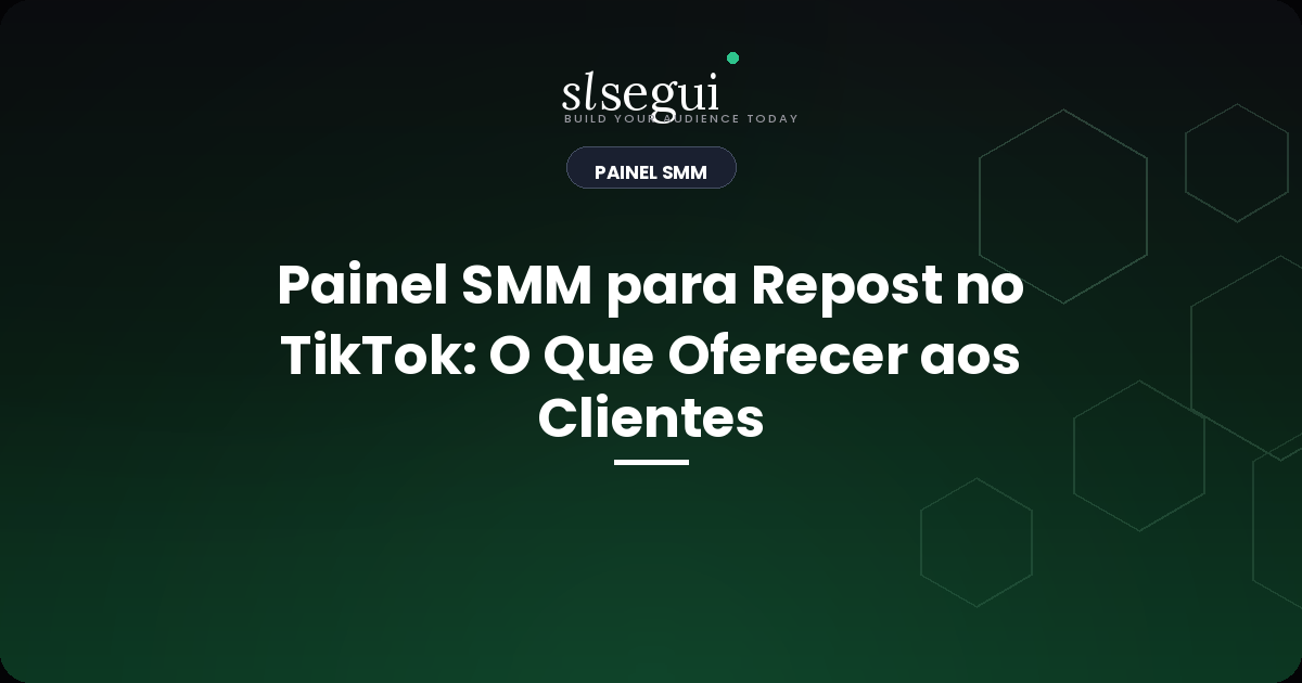 Painel SMM para Repost no TikTok: O Que Oferecer aos Clientes