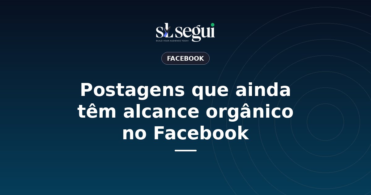 Postagens que ainda têm alcance orgânico no Facebook
