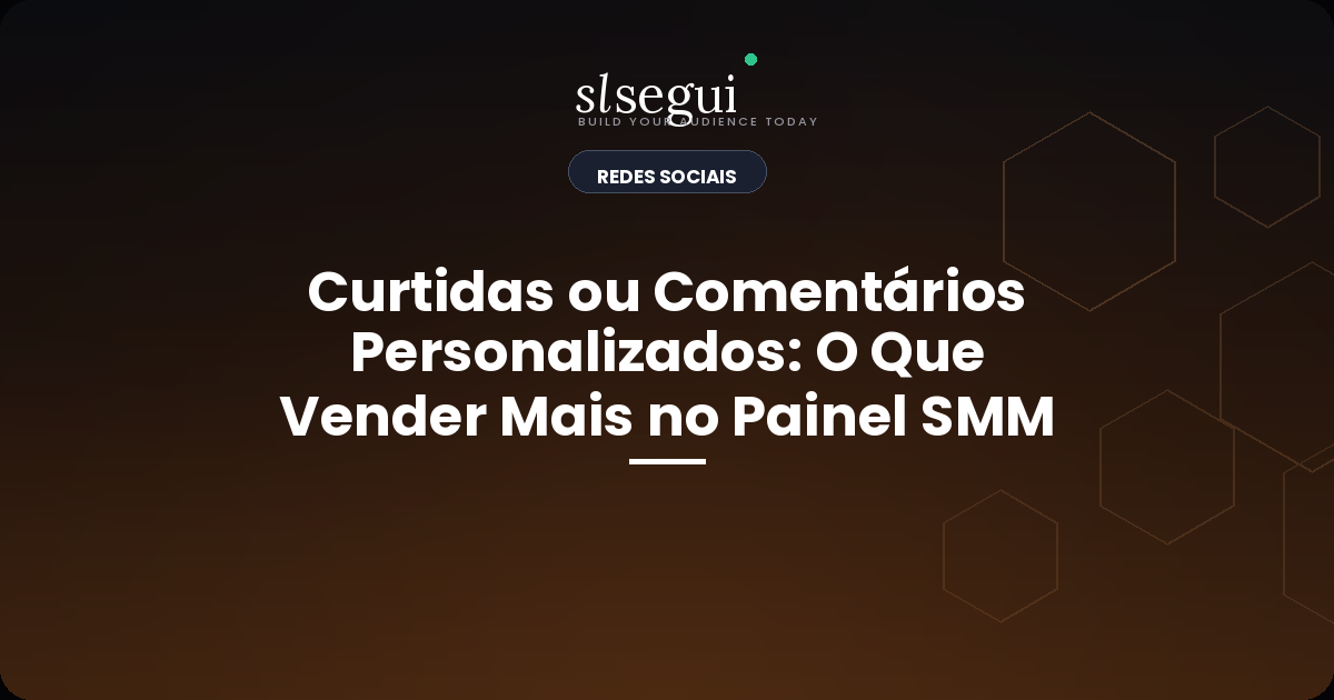 Curtidas ou Comentários Personalizados: O Que Vender Mais no Painel SMM
