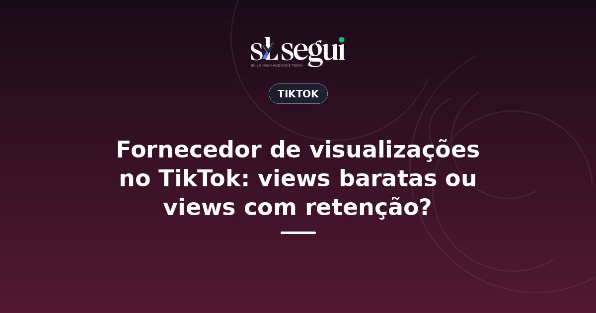 Fornecedor de visualizações no TikTok: views baratas ou views com retenção?