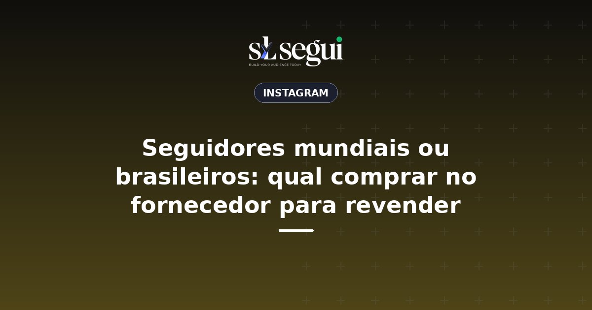 Seguidores mundiais ou brasileiros: qual comprar no fornecedor para revender