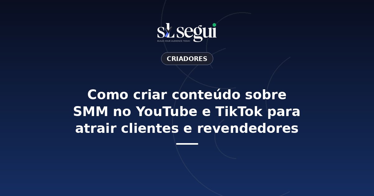 Como criar conteúdo sobre SMM no YouTube e TikTok para atrair clientes e revendedores