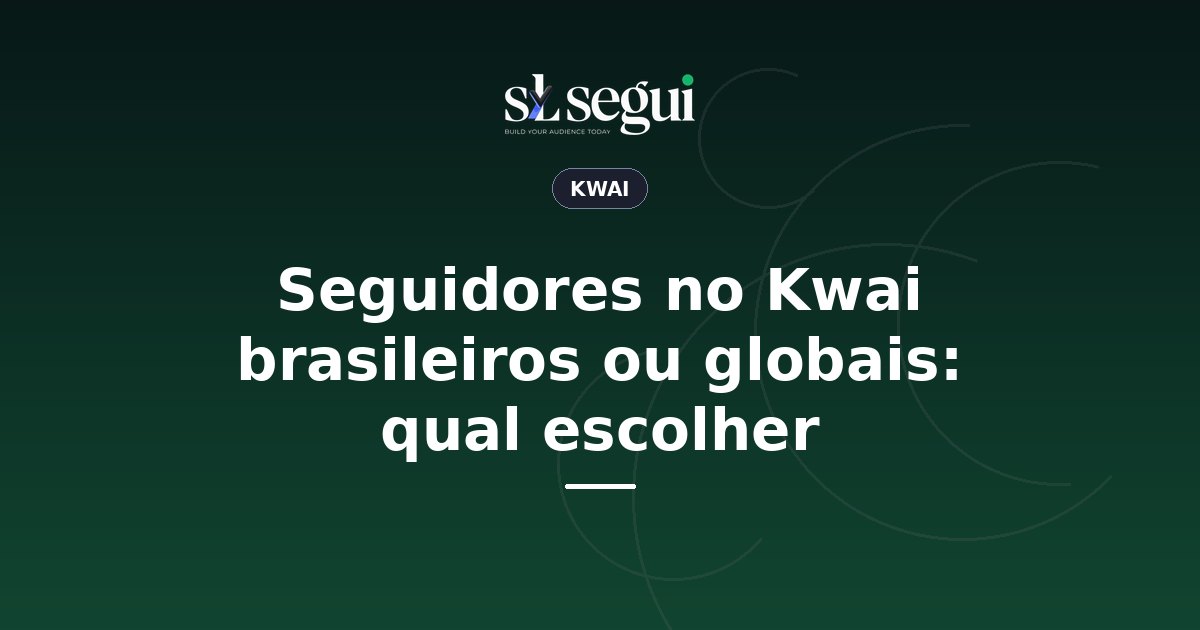 Seguidores no Kwai brasileiros ou globais: qual escolher