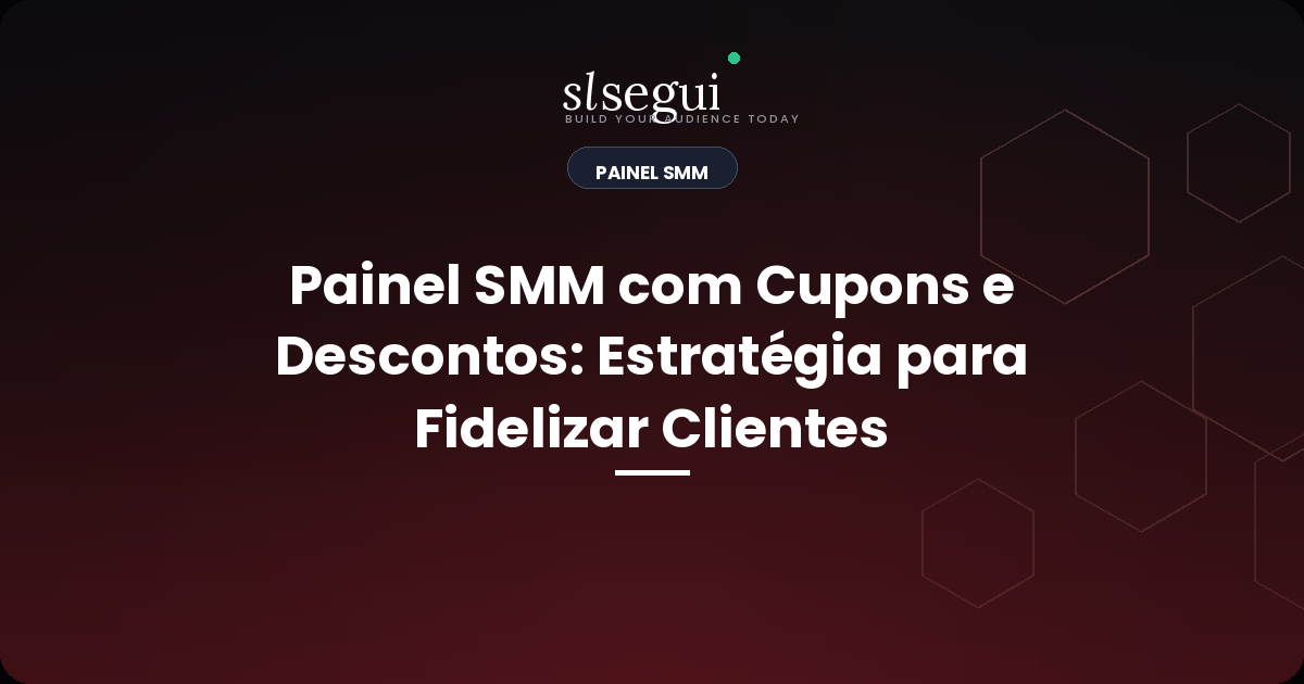 Painel SMM com Cupons e Descontos: Estratégia para Fidelizar Clientes