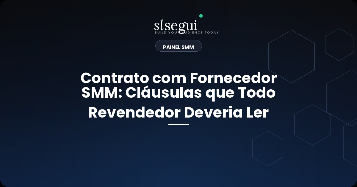 Contrato com Fornecedor SMM: Cláusulas que Todo Revendedor Deveria Ler