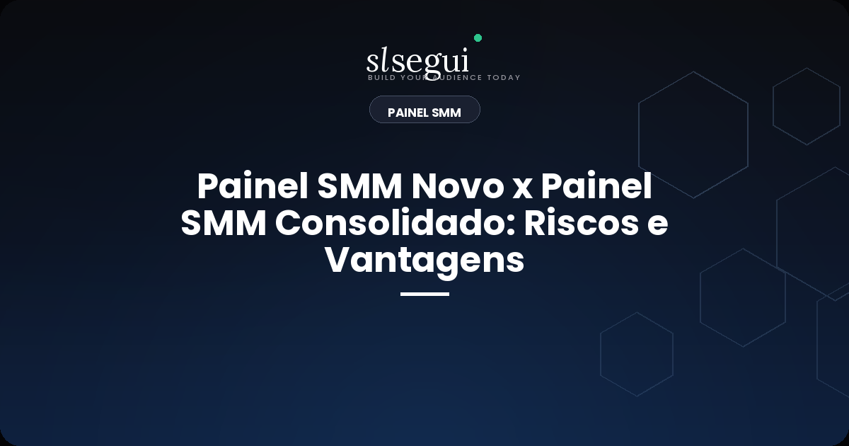 Painel SMM Novo x Painel SMM Consolidado: Riscos e Vantagens