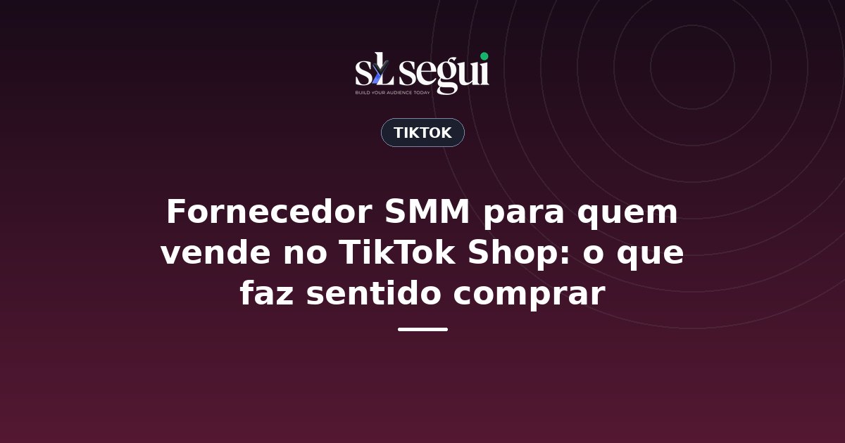 Fornecedor SMM para quem vende no TikTok Shop: o que faz sentido comprar