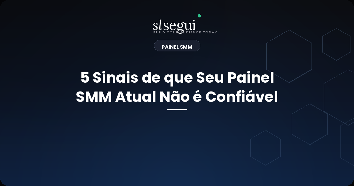 5 Sinais de que Seu Painel SMM Atual Não é Confiável