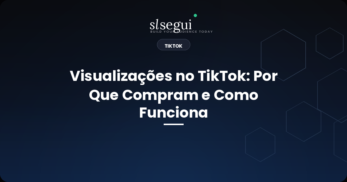 Visualizações no TikTok: Por Que Compram e Como Funciona