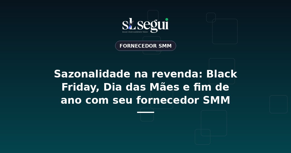 Sazonalidade na revenda: Black Friday, Dia das Mães e fim de ano com seu fornecedor SMM