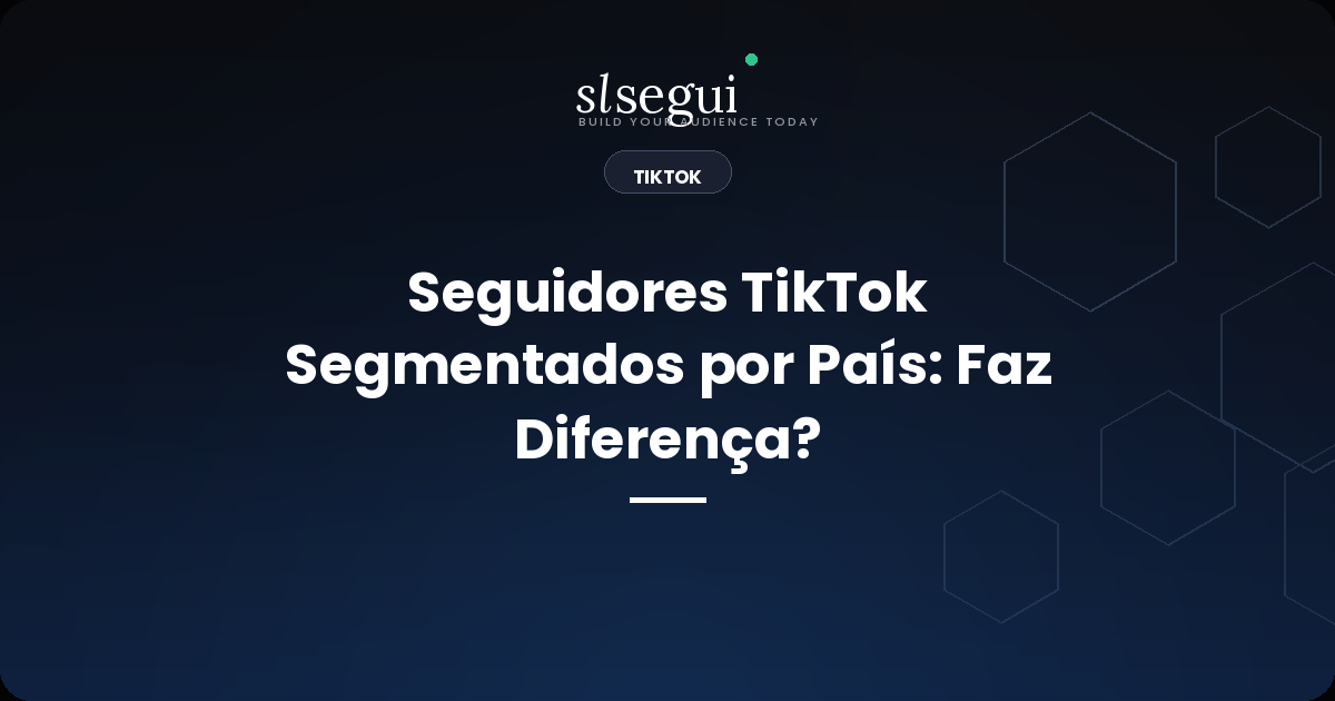Seguidores TikTok Segmentados por País: Faz Diferença?