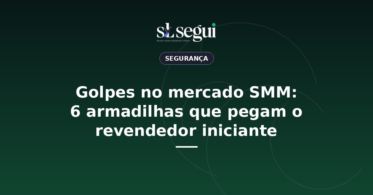 Golpes no mercado SMM: 6 armadilhas que pegam o revendedor iniciante