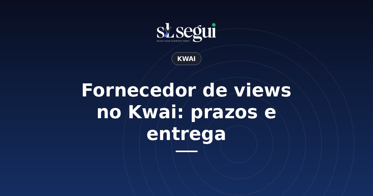 Fornecedor de views no Kwai: prazos e entrega