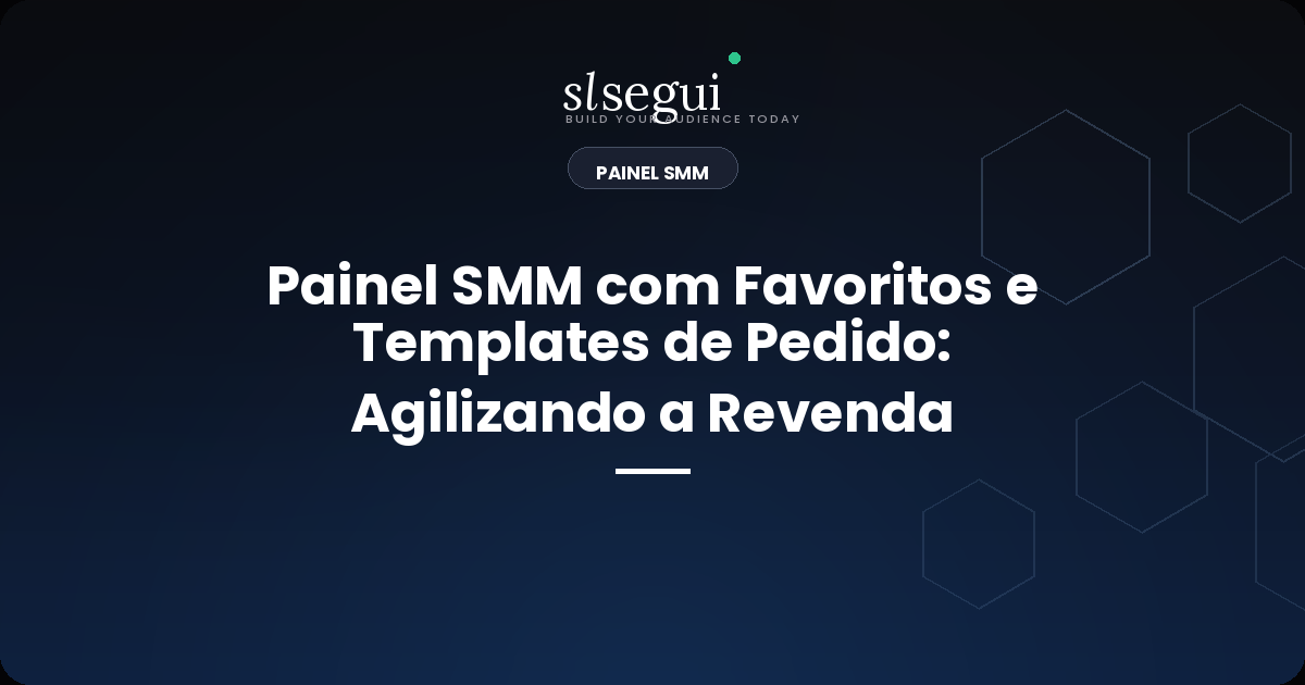 Painel SMM com Favoritos e Templates de Pedido: Agilizando a Revenda