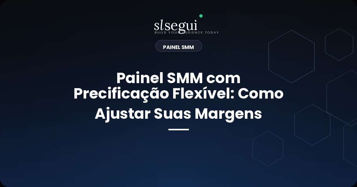 Painel SMM com Precificação Flexível: Como Ajustar Suas Margens