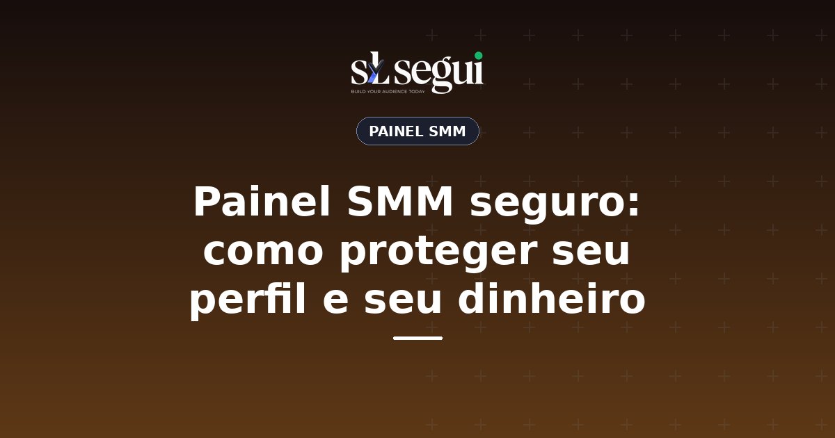 Painel SMM seguro: como proteger seu perfil e seu dinheiro