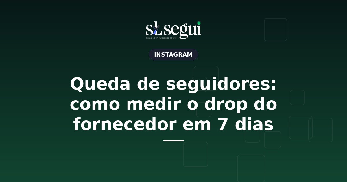 Queda de seguidores: como medir o drop do fornecedor em 7 dias