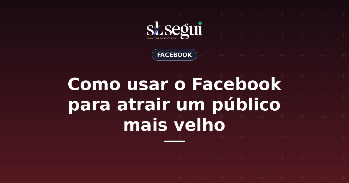 Como usar o Facebook para atrair um público mais velho