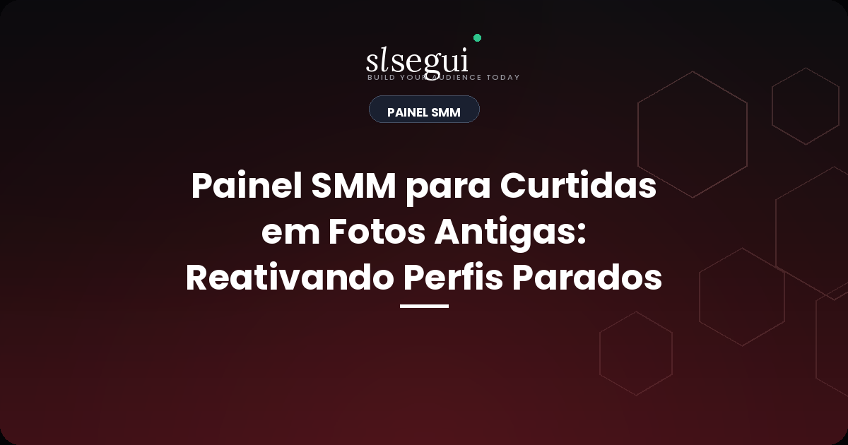 Painel SMM para Curtidas em Fotos Antigas: Reativando Perfis Parados