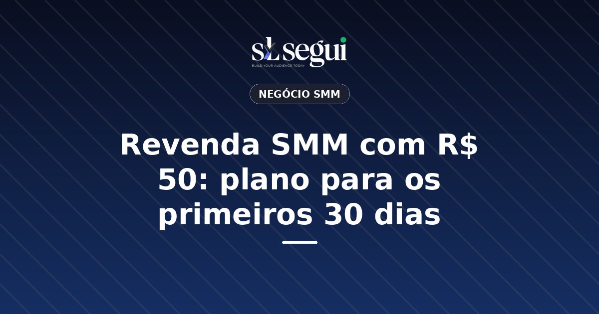 Revenda SMM com R$ 50: plano para os primeiros 30 dias