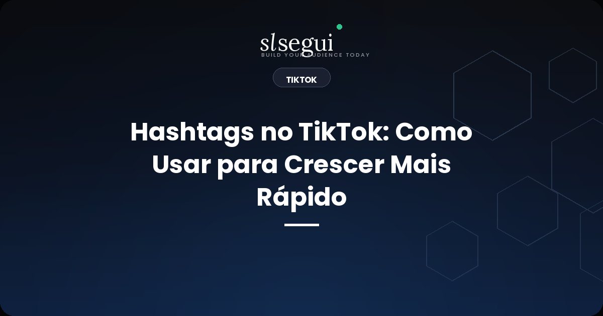 Hashtags no TikTok: Como Usar para Crescer Mais Rápido