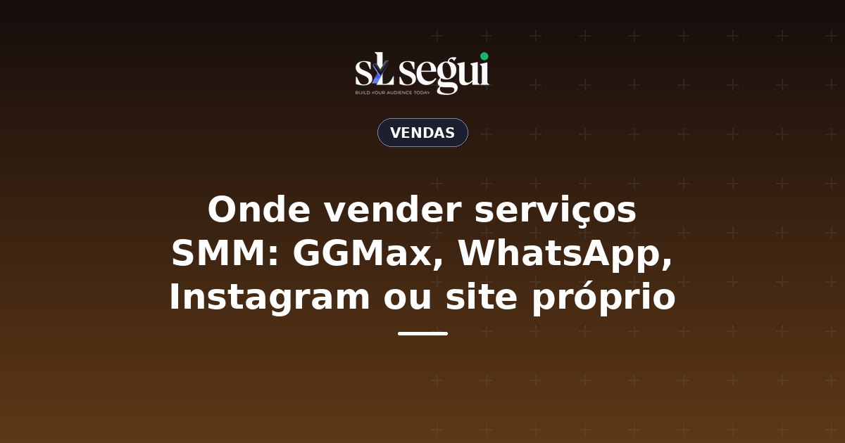 Onde vender serviços SMM: GGMax, WhatsApp, Instagram ou site próprio