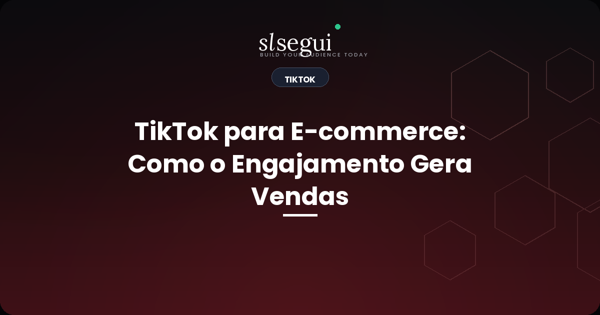 TikTok para E-commerce: Como o Engajamento Gera Vendas