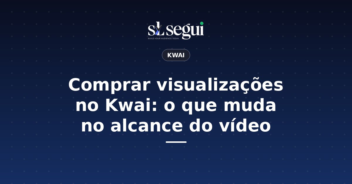 Comprar visualizações no Kwai: o que muda no alcance do vídeo