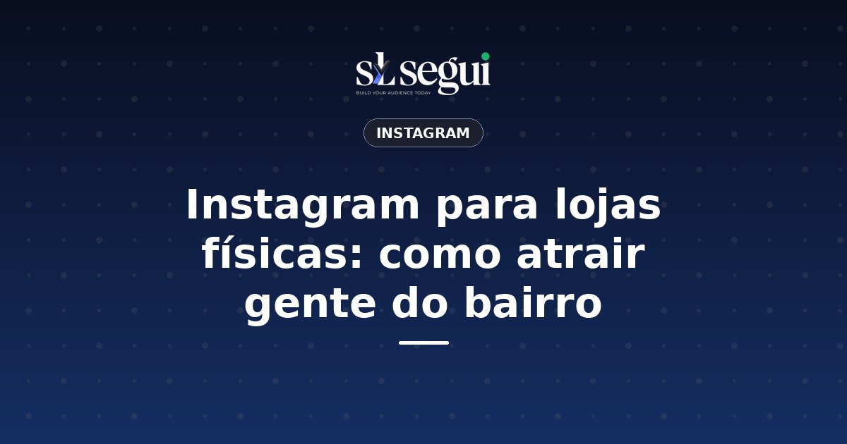 Instagram para lojas físicas: como atrair gente do bairro