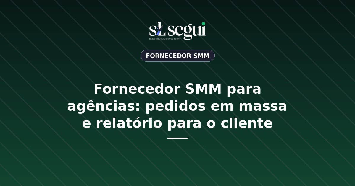 Fornecedor SMM para agências: pedidos em massa e relatório para o cliente