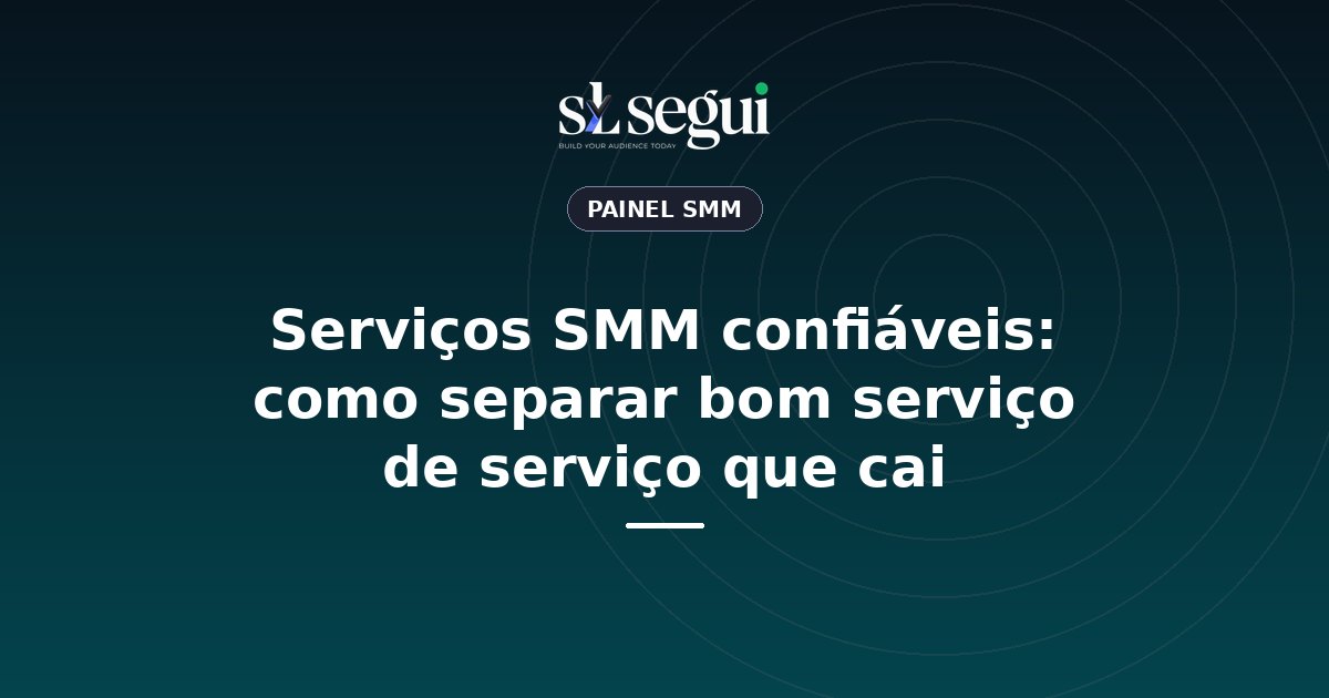 Serviços SMM confiáveis: como separar bom serviço de serviço que cai