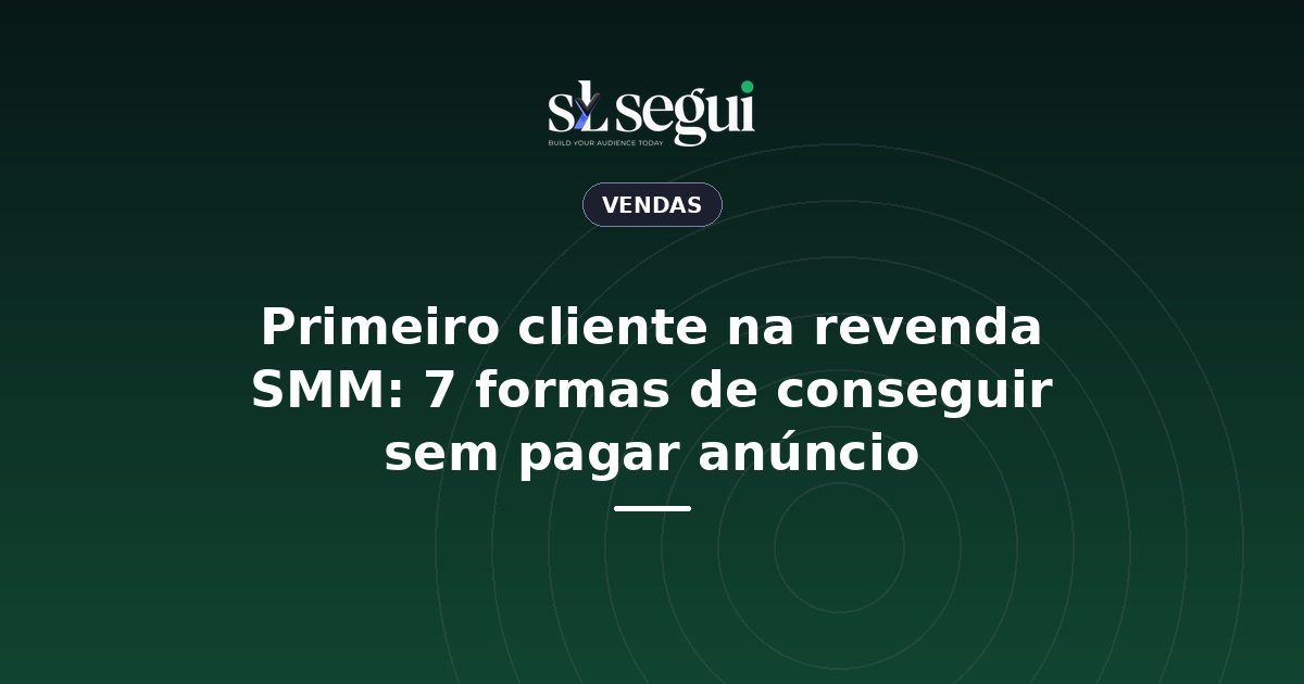 Primeiro cliente na revenda SMM: 7 formas de conseguir sem pagar anúncio