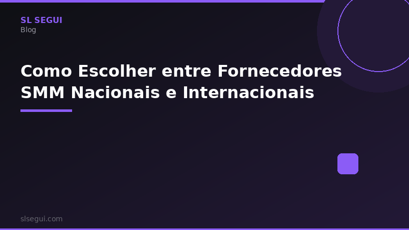 Como Escolher entre Fornecedores SMM Nacionais e Internacionais