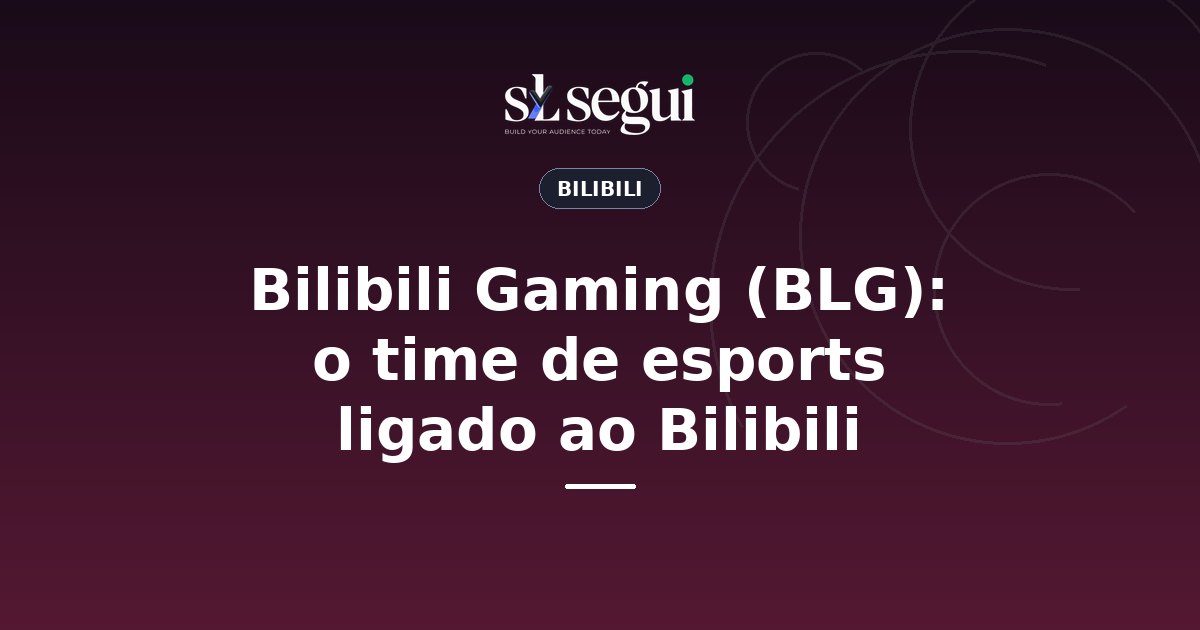 Bilibili Gaming (BLG): o time de esports ligado ao Bilibili