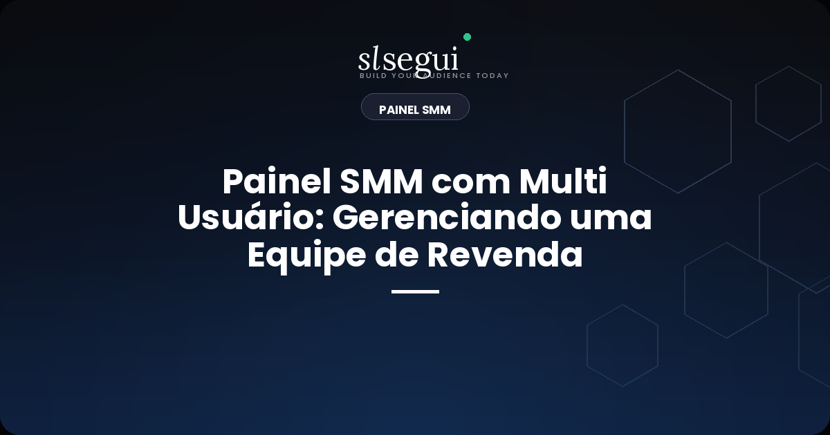 Painel SMM com Multi Usuário: Gerenciando uma Equipe de Revenda