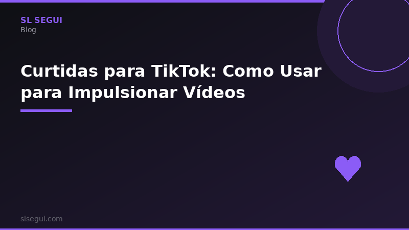 Curtidas para TikTok: Como Usar para Impulsionar Vídeos