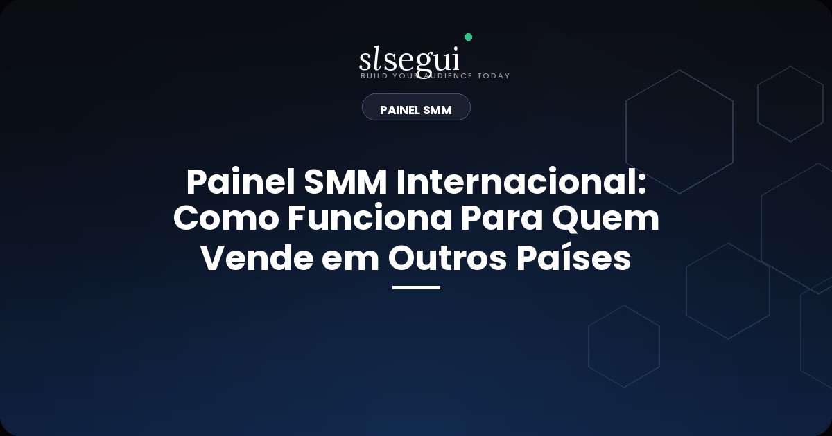 Painel SMM Internacional: Como Funciona Para Quem Vende em Outros Países