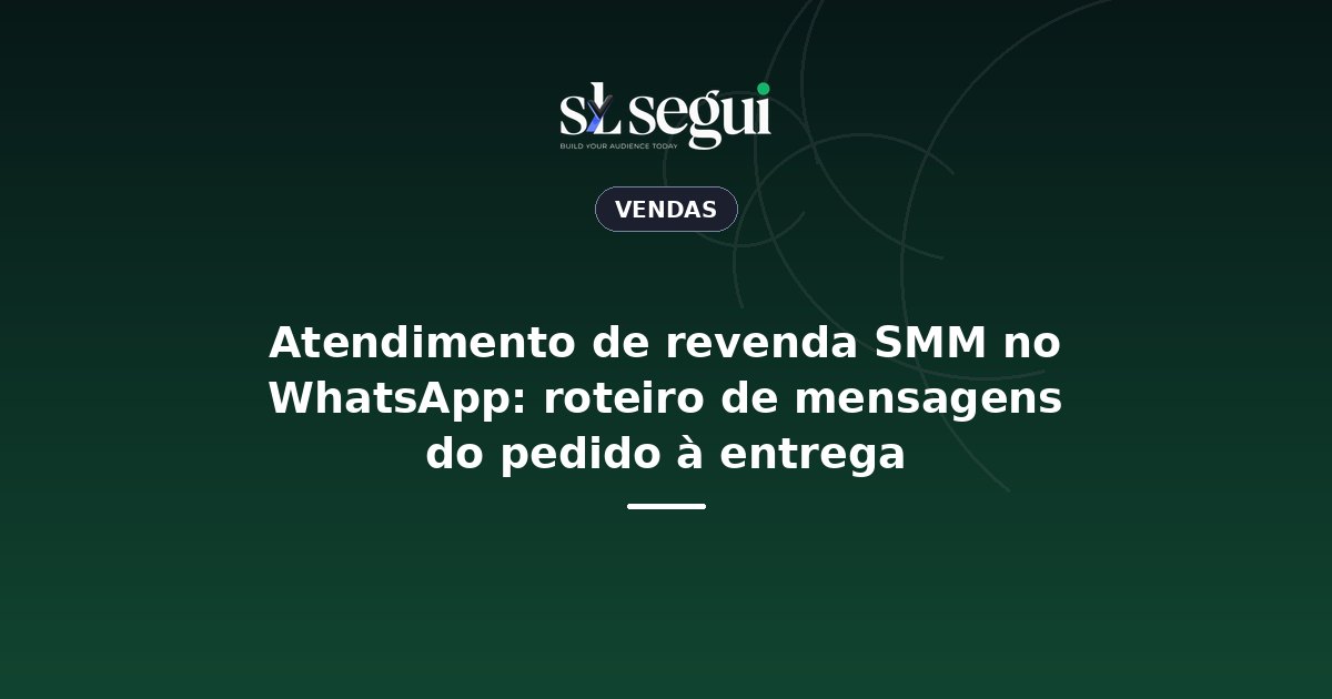 Atendimento de revenda SMM no WhatsApp: roteiro de mensagens do pedido à entrega