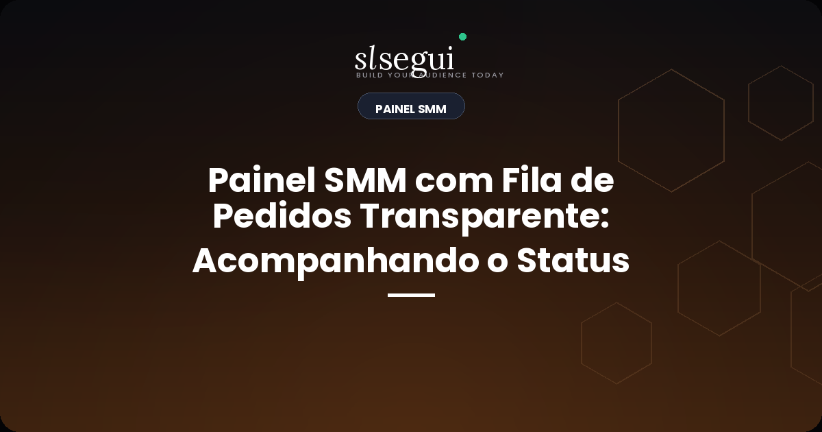 Painel SMM com Fila de Pedidos Transparente: Acompanhando o Status