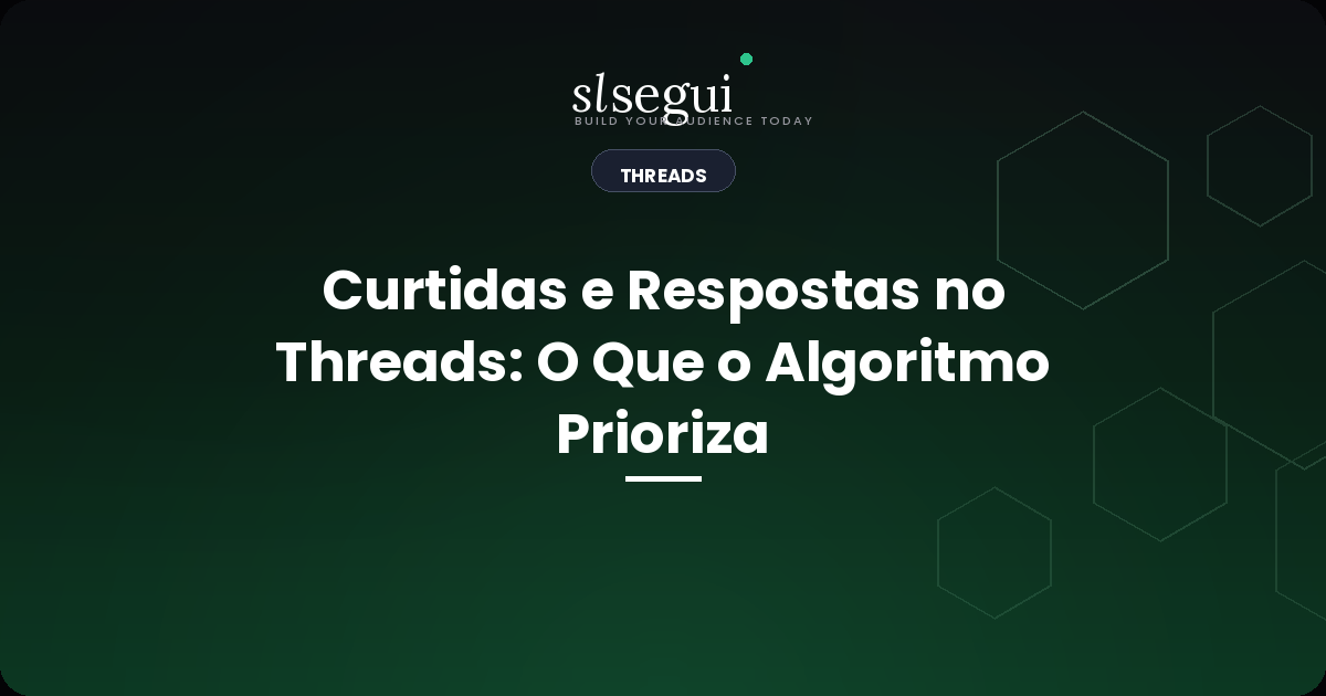 Curtidas e Respostas no Threads: O Que o Algoritmo Prioriza