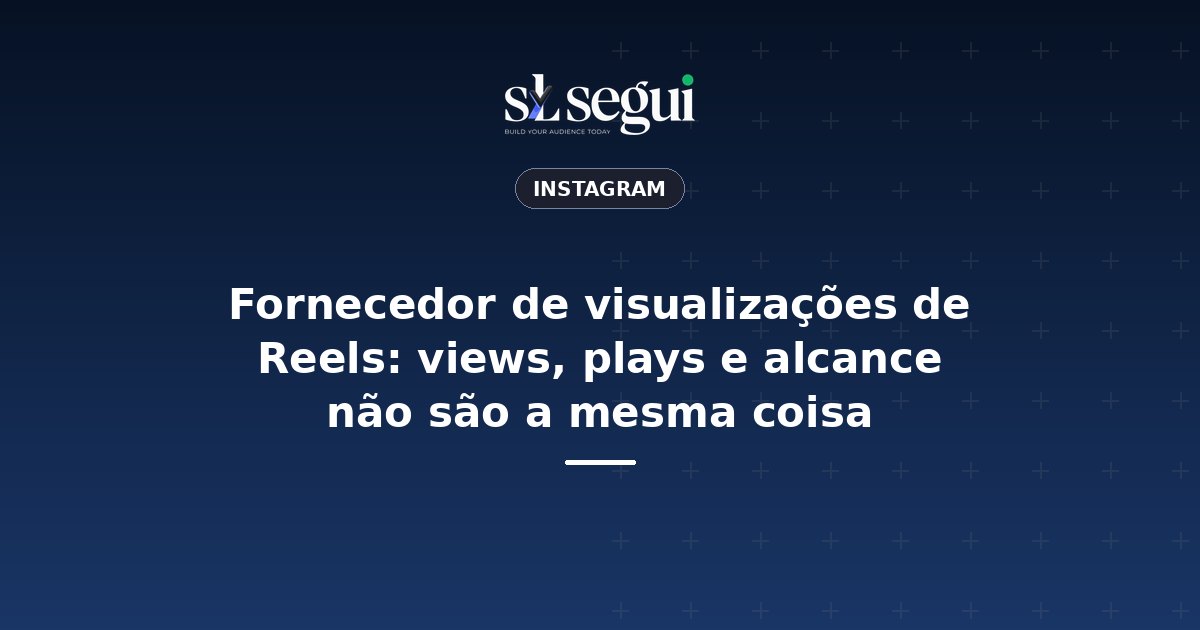 Fornecedor de visualizações de Reels: views, plays e alcance não são a mesma coisa