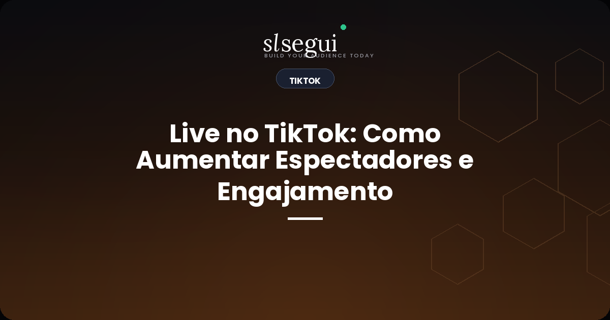 Live no TikTok: Como Aumentar Espectadores e Engajamento