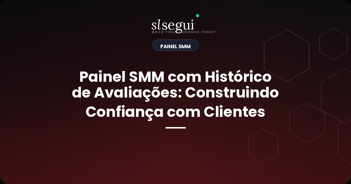 Painel SMM com Histórico de Avaliações: Construindo Confiança com Clientes