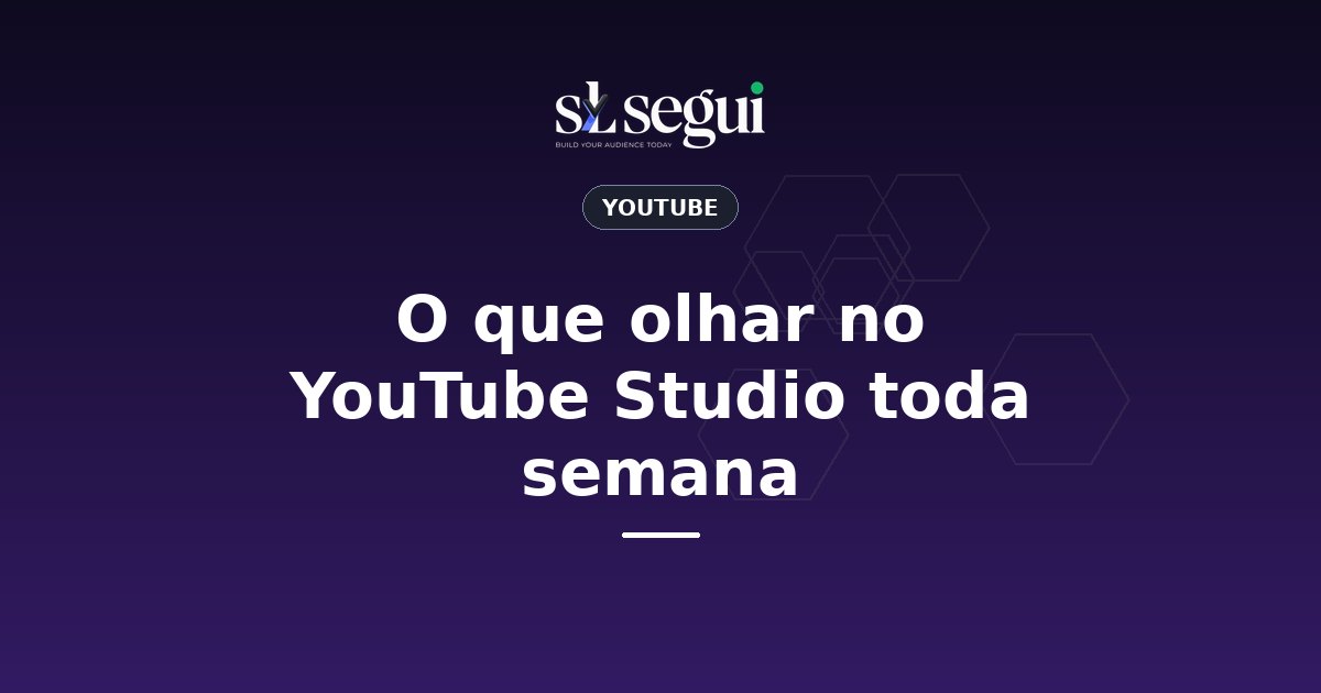 O que olhar no YouTube Studio toda semana