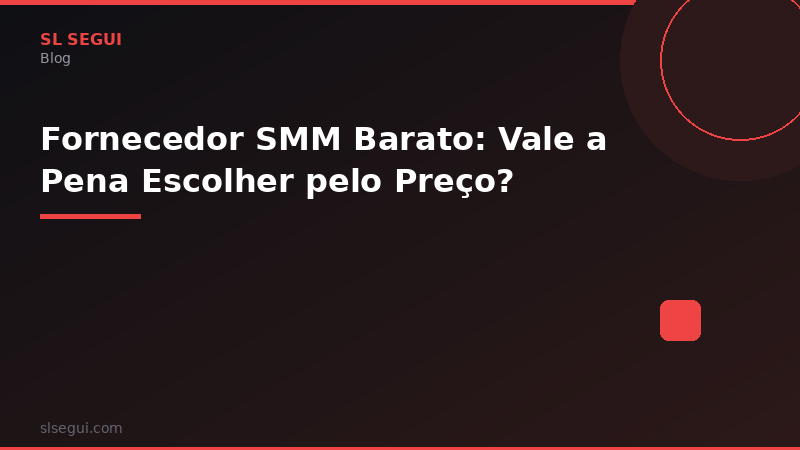 Fornecedor SMM Barato: Vale a Pena Escolher pelo Preço?