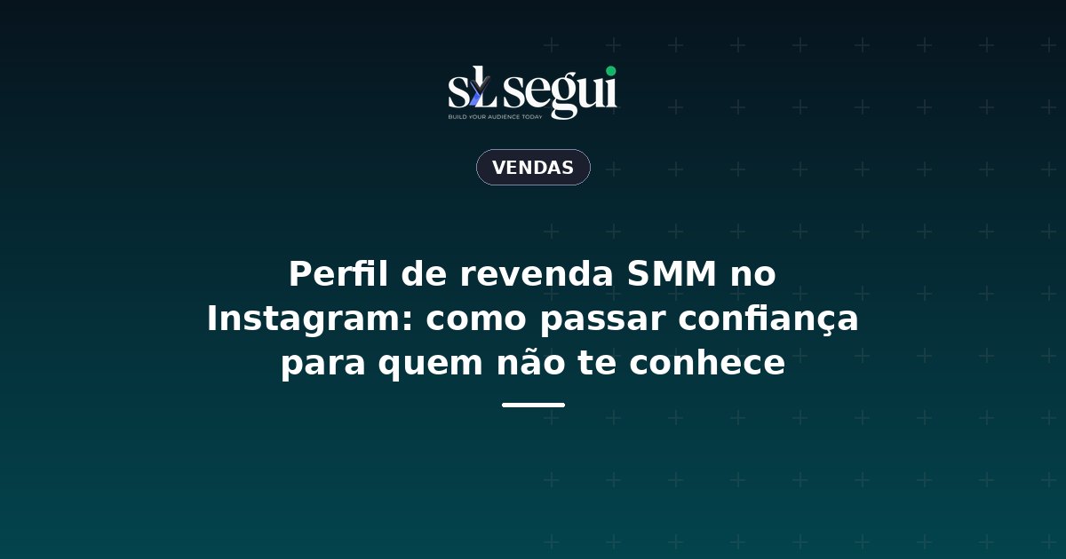 Perfil de revenda SMM no Instagram: como passar confiança para quem não te conhece