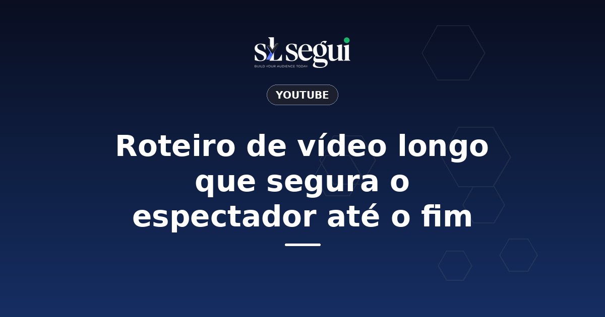 Roteiro de vídeo longo que segura o espectador até o fim