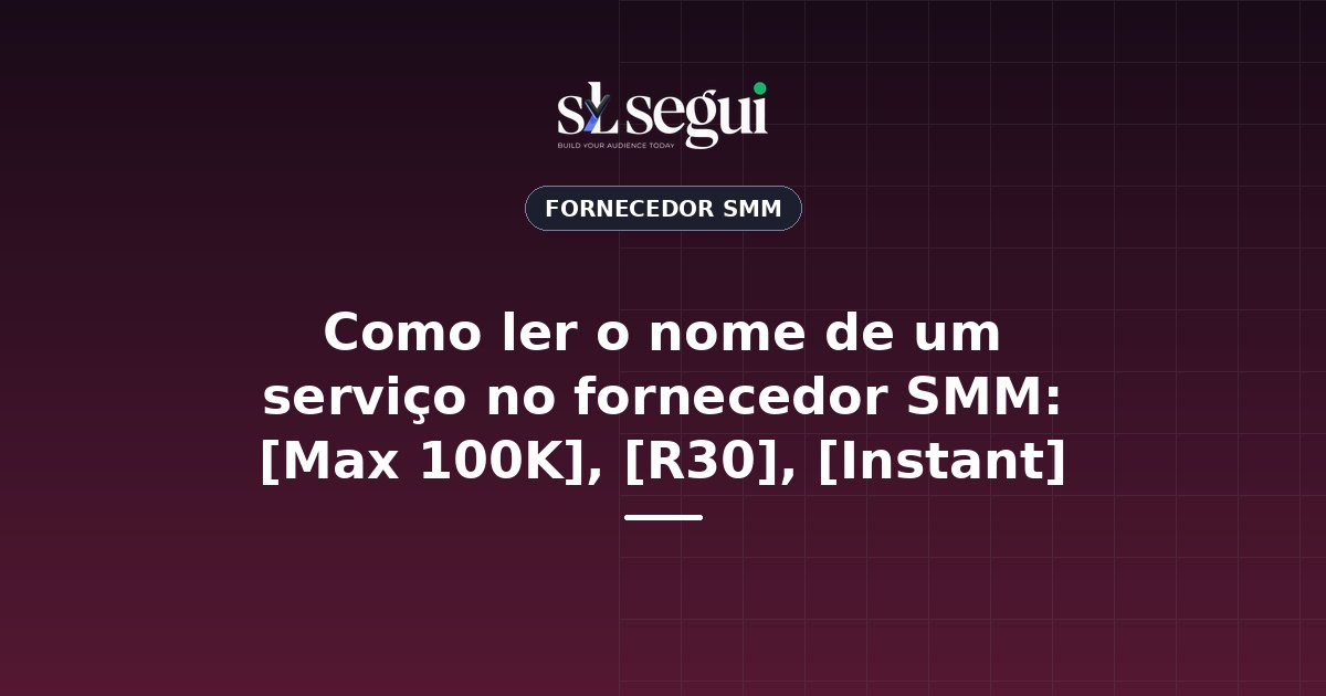 Como ler o nome de um serviço no fornecedor SMM: [Max 100K], [R30], [Instant]