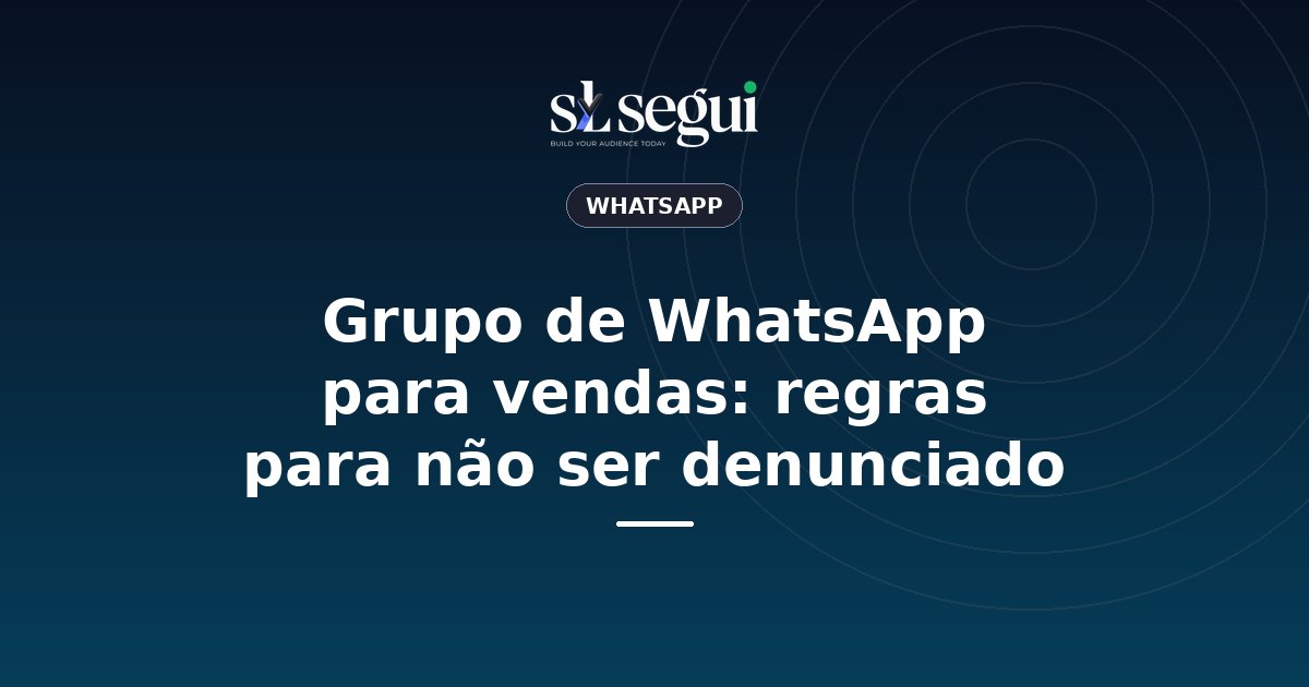 Grupo de WhatsApp para vendas: regras para não ser denunciado