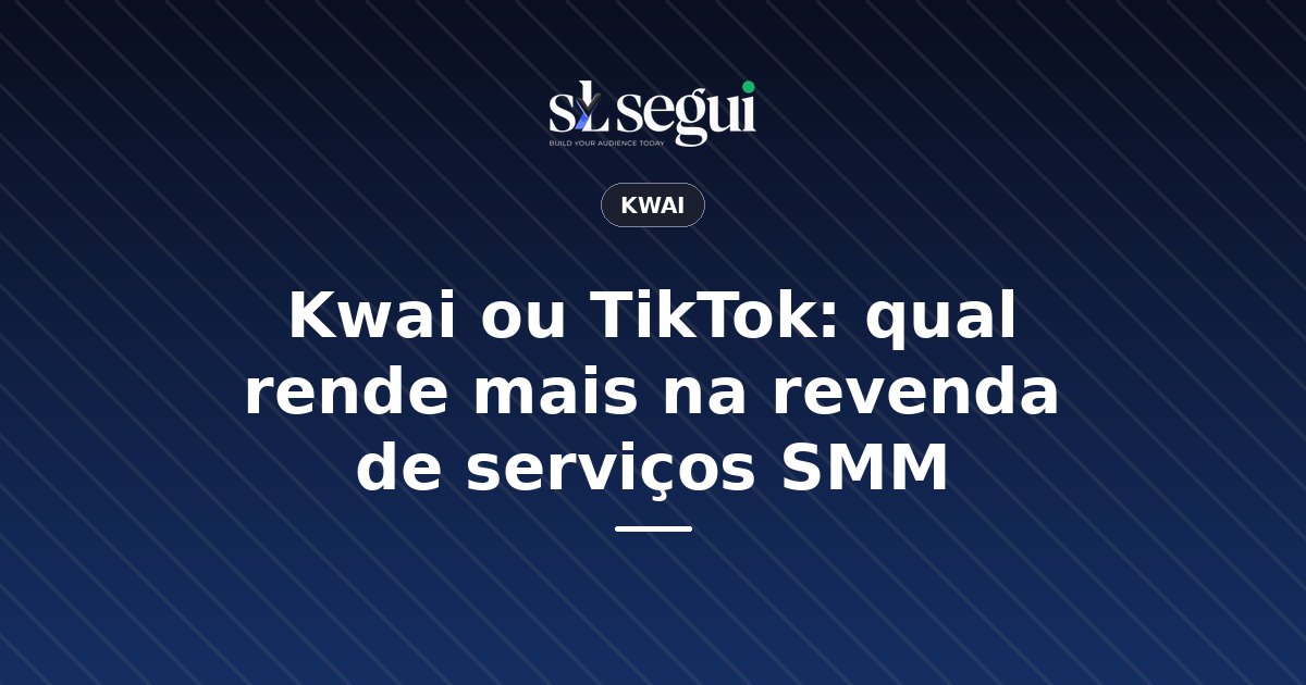 Kwai ou TikTok: qual rende mais na revenda de serviços SMM